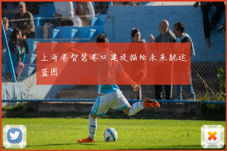 上海港智慧港口建设描绘未来航运蓝图