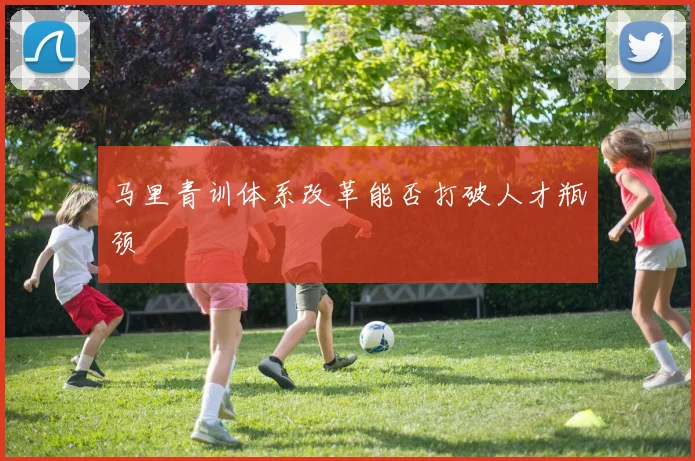马里青训体系改革能否打破人才瓶颈