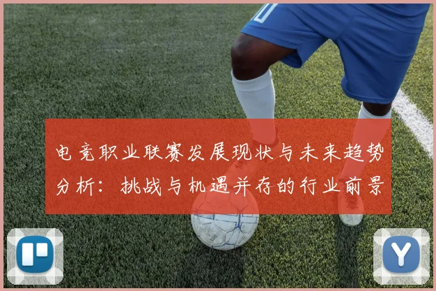 电竞职业联赛发展现状与未来趋势分析：挑战与机遇并存的行业前景