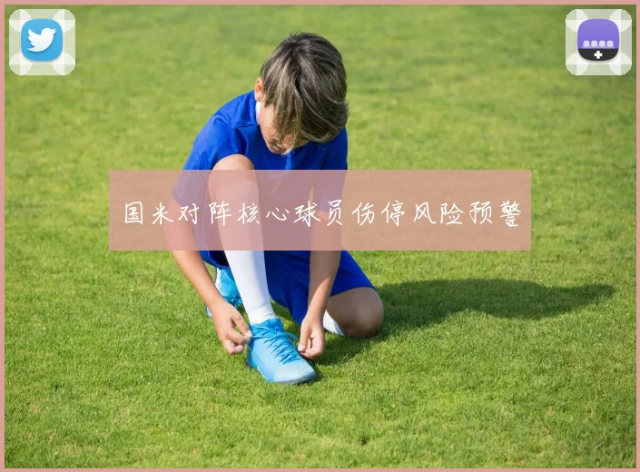 国米对阵核心球员伤停风险预警
