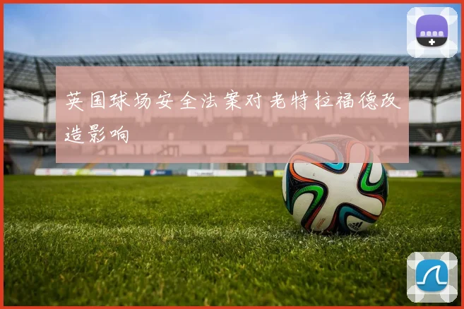 英国球场安全法案对老特拉福德改造影响