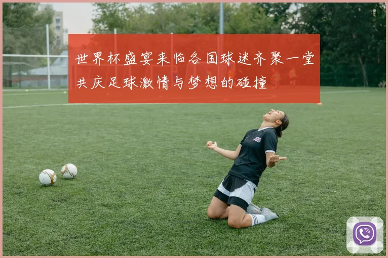 世界杯盛宴来临各国球迷齐聚一堂共庆足球激情与梦想的碰撞