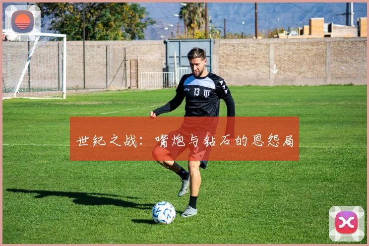 世纪之战：嘴炮与钻石的恩怨局