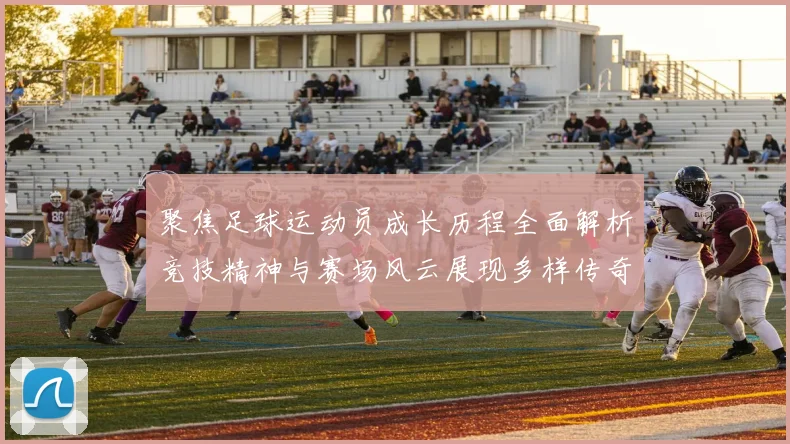 聚焦足球运动员成长历程全面解析竞技精神与赛场风云展现多样传奇