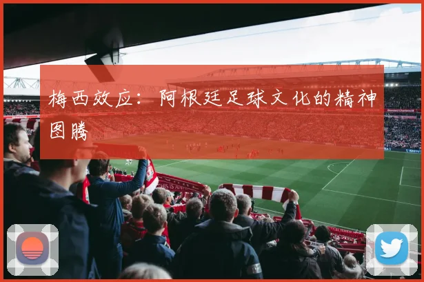 梅西效应：阿根廷足球文化的精神图腾