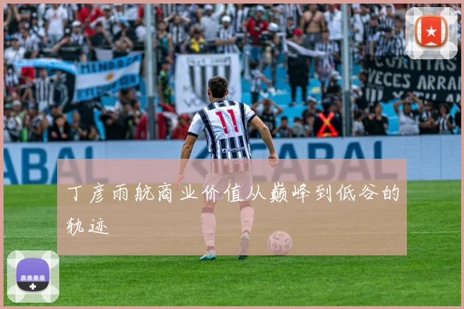 丁彦雨航商业价值从巅峰到低谷的轨迹