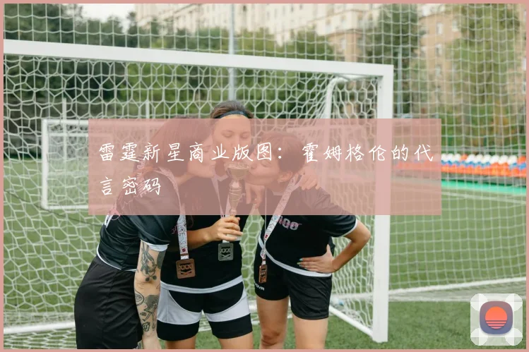 雷霆新星商业版图：霍姆格伦的代言密码