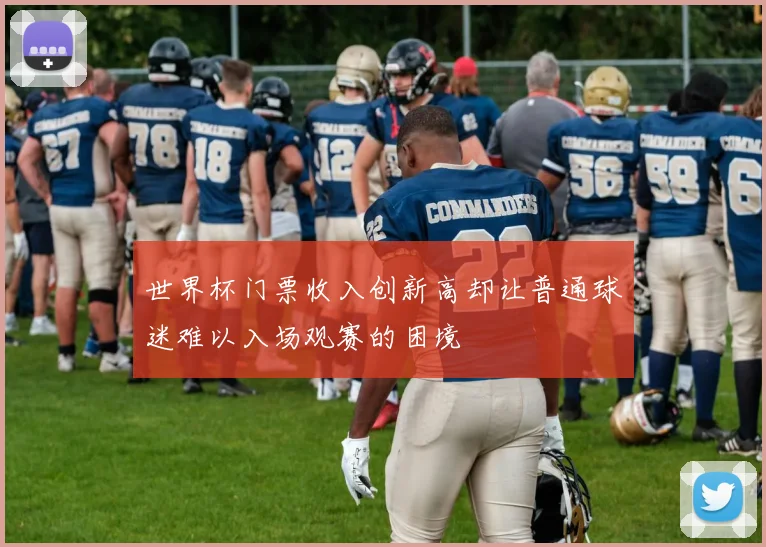 世界杯门票收入创新高却让普通球迷难以入场观赛的困境