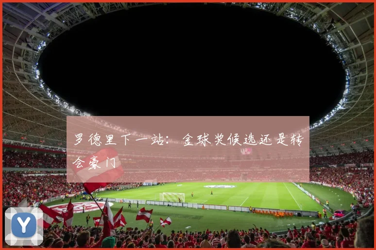 罗德里下一站：金球奖候选还是转会豪门